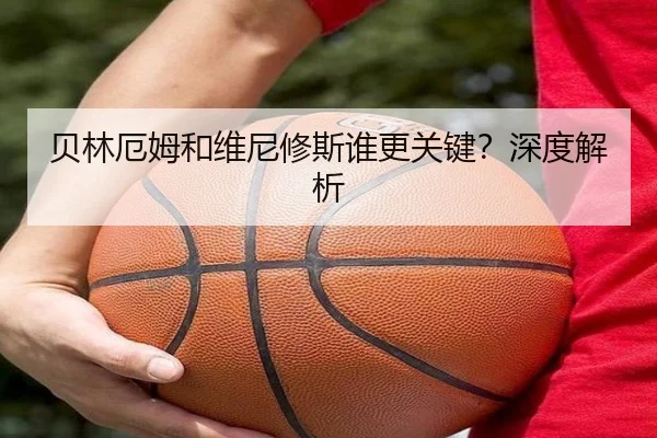贝林厄姆和维尼修斯谁更关键？深度解析 | Kaiyun