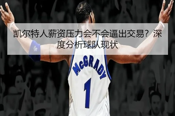凯尔特人薪资压力会不会逼出交易？深度分析球队现状 | Kaiyun