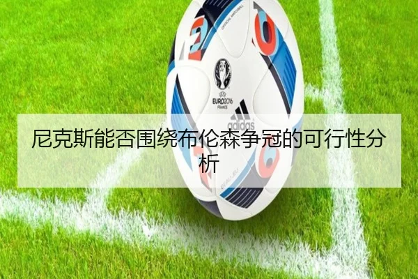 尼克斯能否围绕布伦森争冠的可行性分析
